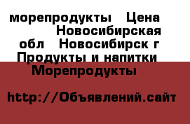 морепродукты › Цена ­ 1 600 - Новосибирская обл., Новосибирск г. Продукты и напитки » Морепродукты   